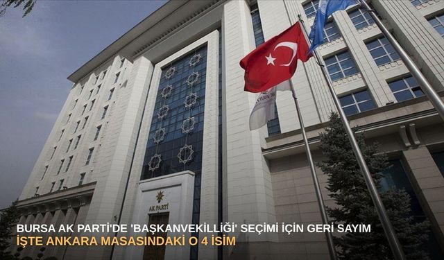 Bursa AK Parti'de 'Başkanvekilliği' seçimi için geri sayım: İşte Ankara masasındaki o 4 isim...