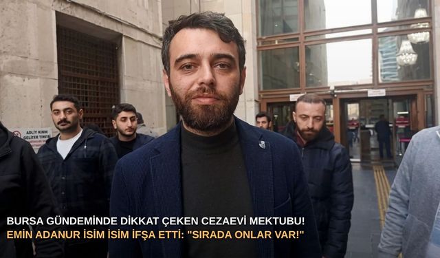Bursa gündeminde dikkat çeken cezaevi mektubu! Emin Adanur isim isim ifşa etti: "Sırada onlar var!"