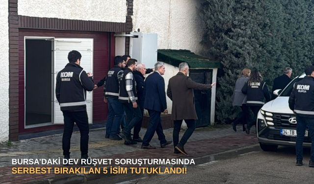 Bursa’daki dev rüşvet soruşturmasında serbest bırakılan 5 isim tutuklandı!