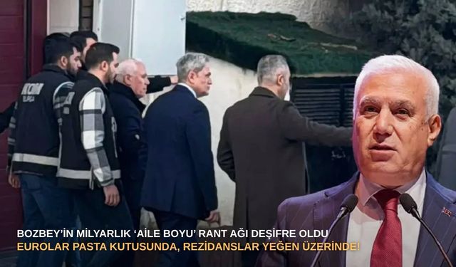 Bozbey’in milyarlık ‘aile boyu’ rant ağı deşifre oldu: Eurolar pasta kutusunda, rezidanslar yeğen üzerinde!