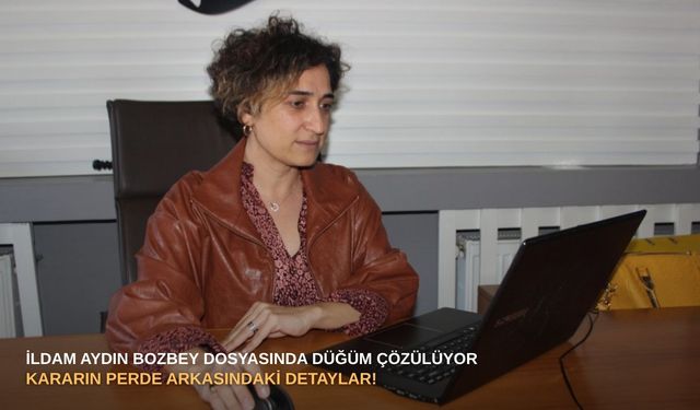 İldam Aydın Bozbey dosyasında düğüm çözülüyor: Kararın perde arkasındaki detaylar!