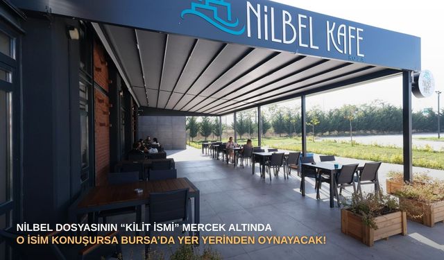 NİLBEL dosyasının “kilit ismi” mercek altında: O isim konuşursa Bursa’da yer yerinden oynayacak!