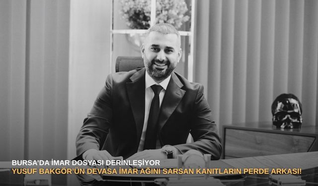 Bursa’da imar dosyası derinleşiyor: Yusuf Bakgör’ün devasa imar ağını sarsan kanıtların perde arkası!