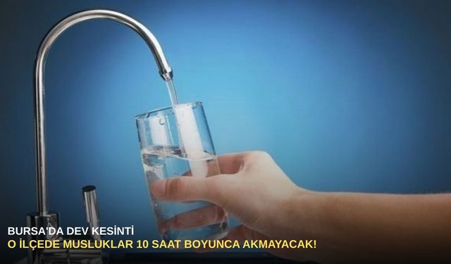 Bursa'da dev kesinti: O ilçede musluklar 10 saat boyunca akmayacak!