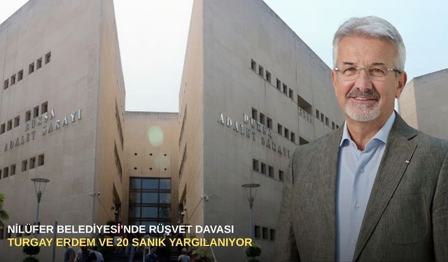 Nilüfer Belediyesi’nde rüşvet davası: Turgay Erdem ve 20 sanık yargılanıyor