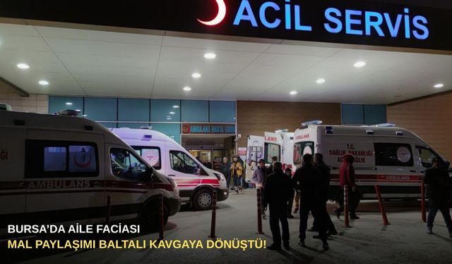 Bursa’da aile faciası: Mal paylaşımı baltalı kavgaya dönüştü!
