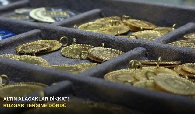 Altın alacaklar dikkat! Rüzgar tersine döndü
