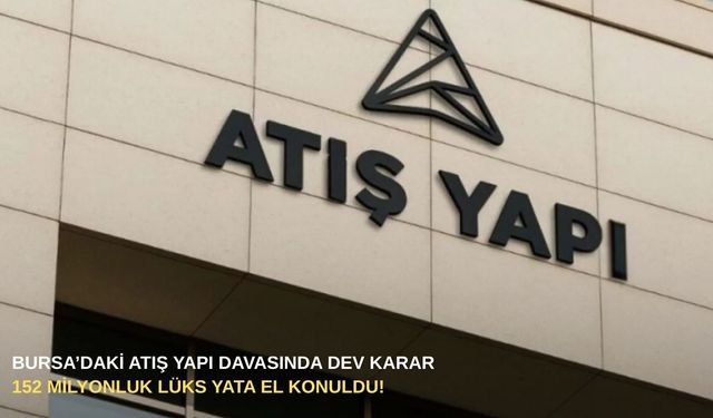 Bursa’daki Atış Yapı davasında dev karar: 152 milyonluk lüks yata el konuldu!