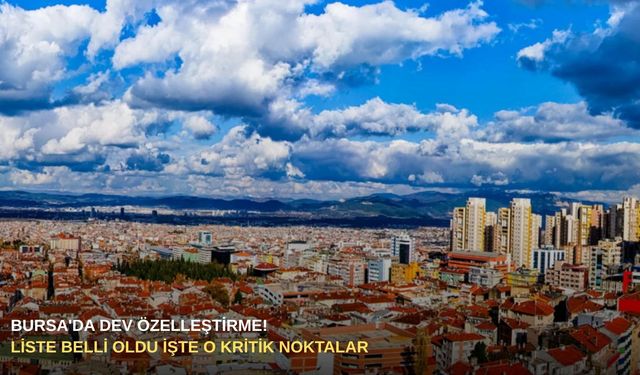 Bursa'da dev özelleştirme! Liste belli oldu işte o kritik noktalar