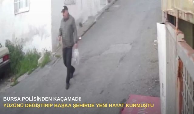 Bursa polisinden kaçamadı! Yüzünü değiştirip başka şehirde yeni hayat kurmuştu...