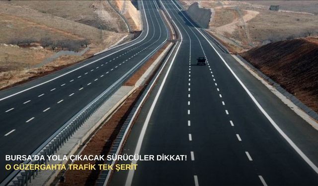 Bursa'da yola çıkacak sürücüler dikkat! O güzergahta trafik tek şerit
