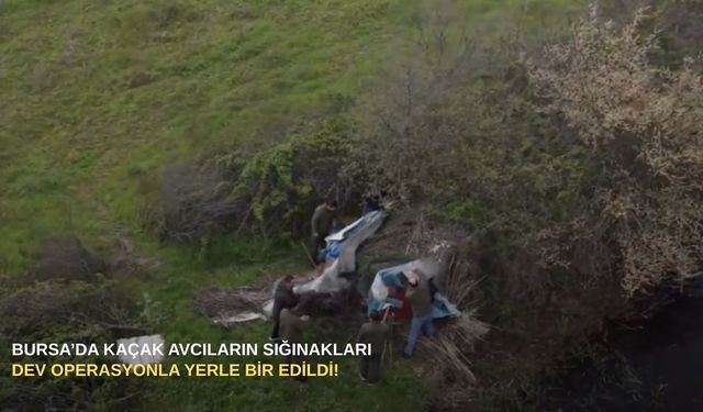 Bursa’da kaçak avcıların sığınakları dev operasyonla yerle bir edildi!