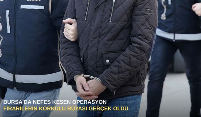 Bursa'da nefes kesen operasyon: Firarilerin korkulu rüyası gerçek oldu