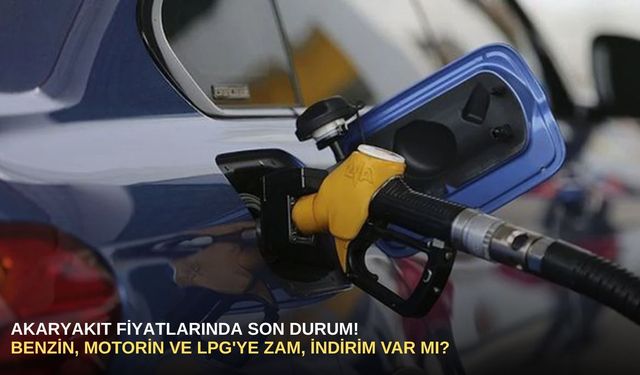 Akaryakıt fiyatlarında son durum! Benzin, motorin ve LPG'ye zam, indirim var mı?