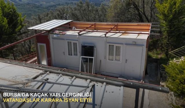 Bursa’da kaçak yapı gerginliği: Vatandaşlar karara isyan etti!