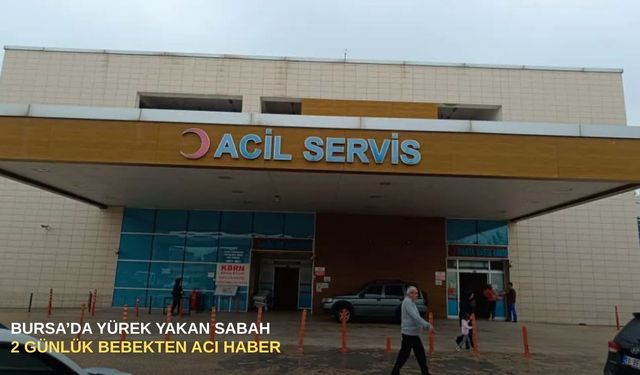 Bursa’da yürek yakan sabah: 2 Günlük bebekten acı haber