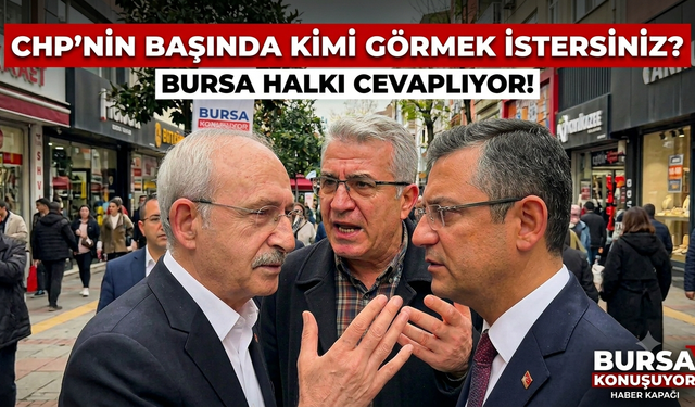 CHP’DE LİDERLİK TARTIŞMASI: BURSA SOKAKLARI NE DİYOR?