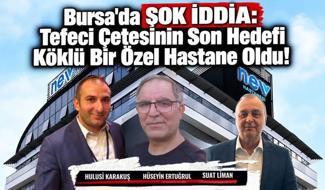 Bursa'da Şok İddia: Tefeci Çetesinin Son Hedefi Köklü Bir Özel Hastane Oldu!