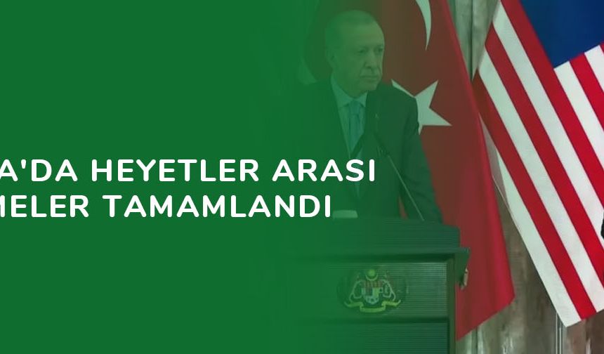 Malezya'da heyetler arası görüşmeler tamamlandı...