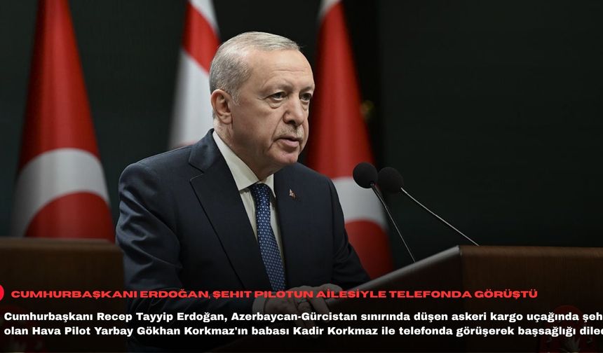 Cumhurbaşkanı Erdoğan, şehit pilot Korkmaz'ın babasıyla telefonda görüştü