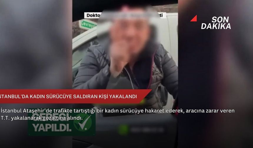 İstanbul'da kadın sürücüye saldıran kişi yakalandı
