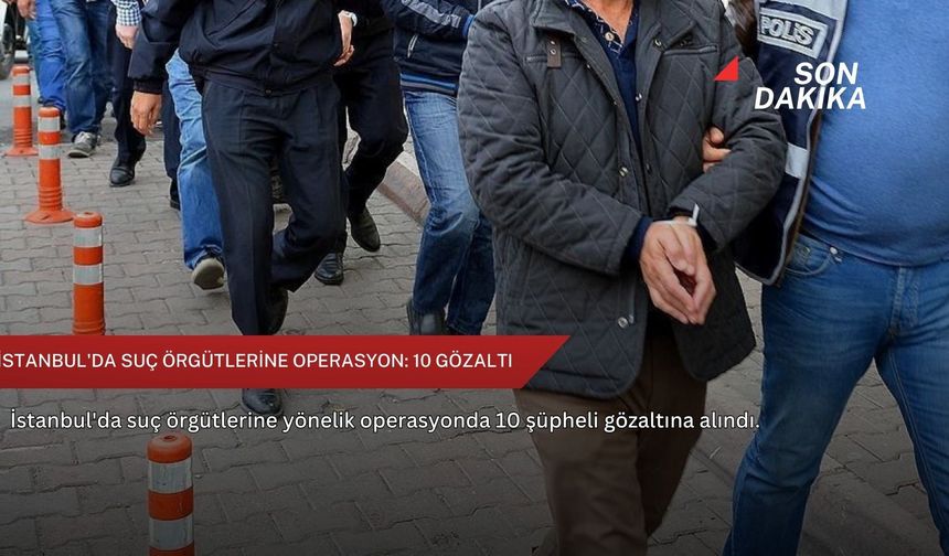 İstanbul'da suç örgütlerine operasyon: 10 gözaltı