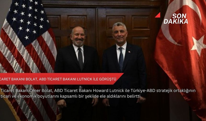 Ticaret Bakanı Bolat, ABD Ticaret Bakanı Lutnick ile görüştü