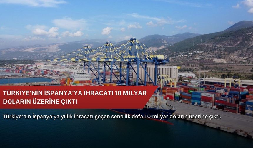 Türkiye'nin İspanya'ya ihracatı 10 milyar doların üzerine çıktı