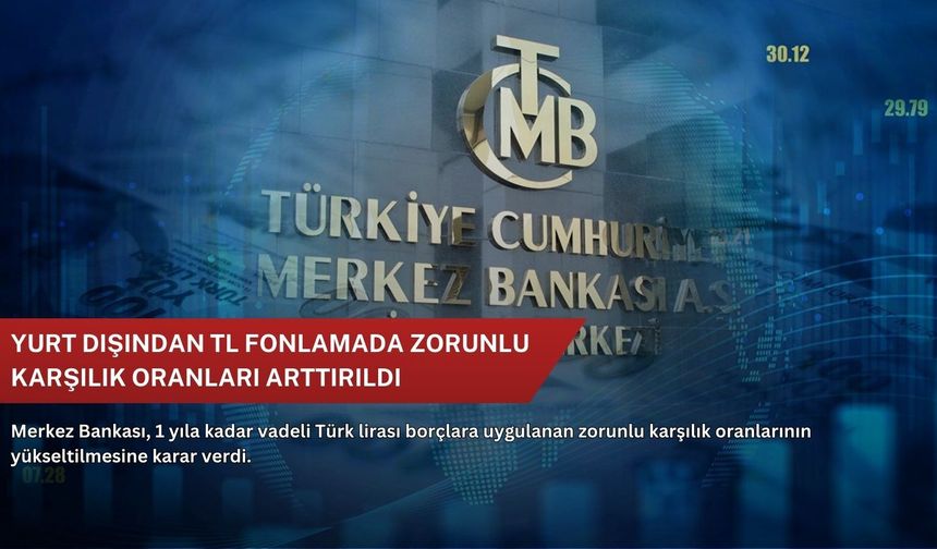 Yurt dışından TL fonlamada zorunlu karşılık oranları arttırıldı