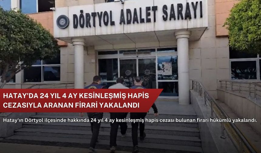 Hatay'da 24 yıl 4 ay kesinleşmiş hapis cezasıyla aranan firari yakalandı