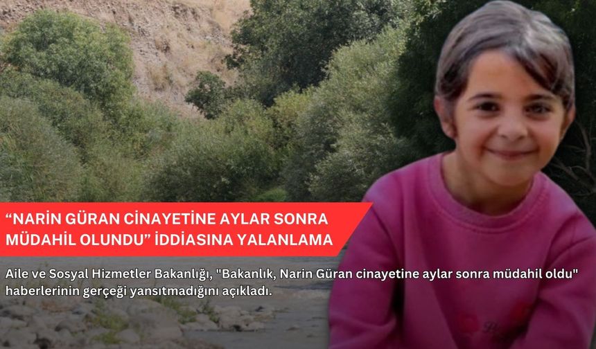 "Narin Güran cinayetine aylar sonra müdahil olundu" iddiasına yalanlama