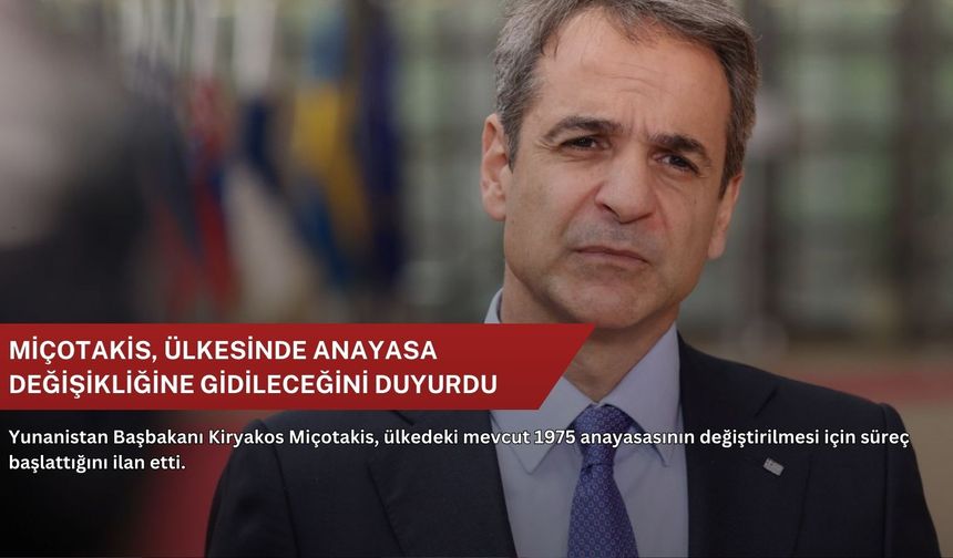 Miçotakis, ülkesinde anayasa değişikliğine gidileceğini duyurdu
