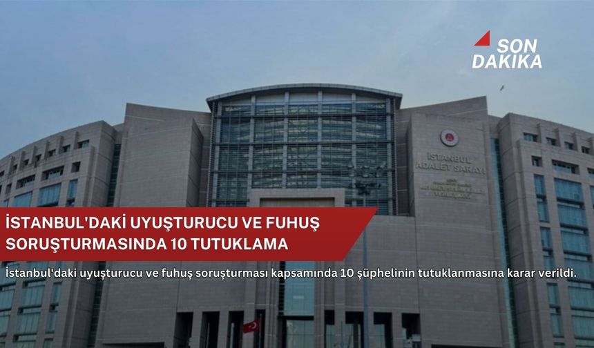 İstanbul'daki uyuşturucu ve fuhuş soruşturmasında 10 tutuklama