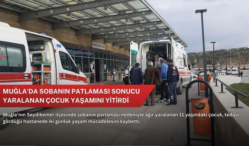 Muğla'da sobanın patlaması sonucu yaralanan çocuk yaşamını yitirdi