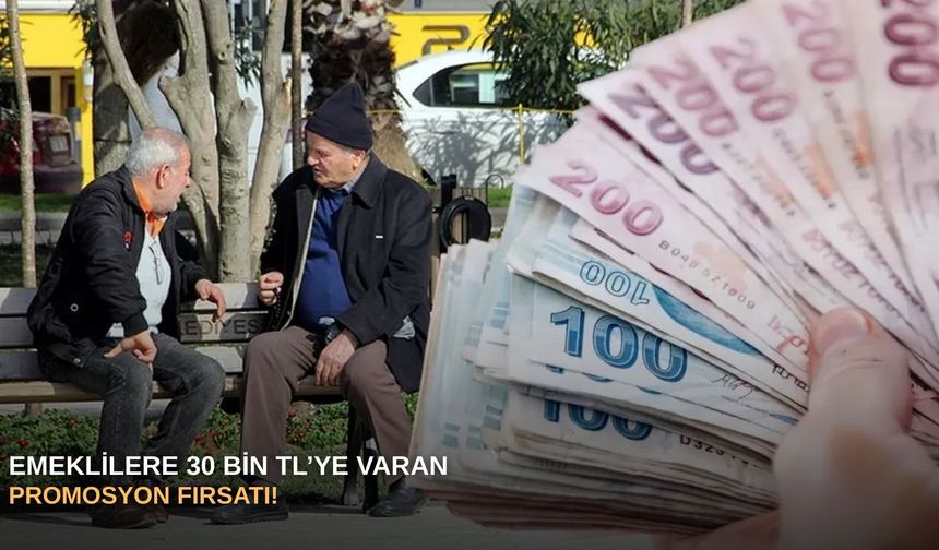 Emeklilere 30 bin TL’ye varan promosyon fırsatı!