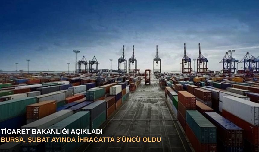 Ticaret Bakanlığı açıkladı: Bursa, şubat ayında ihracatta 3’üncü oldu