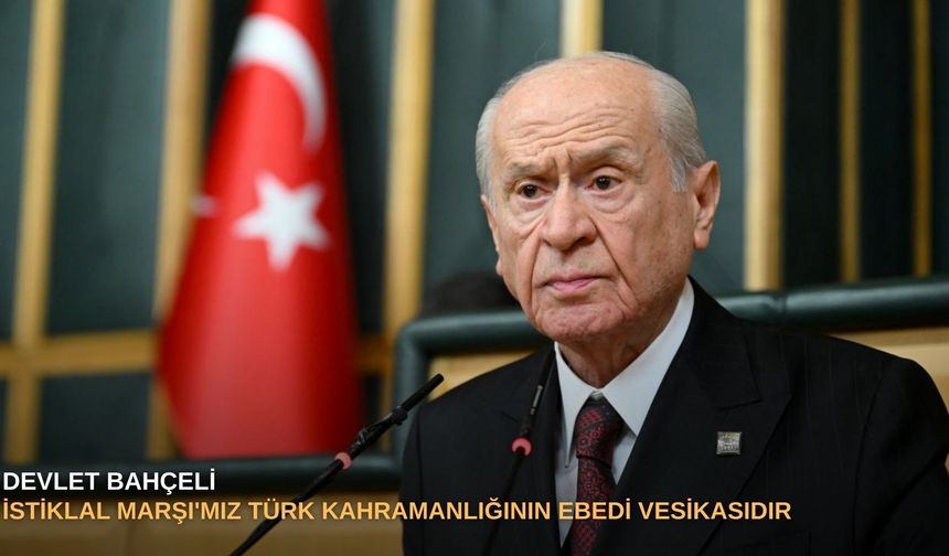Bahçeli: İstiklal Marşı'mız Türk kahramanlığının ebedi vesikasıdır