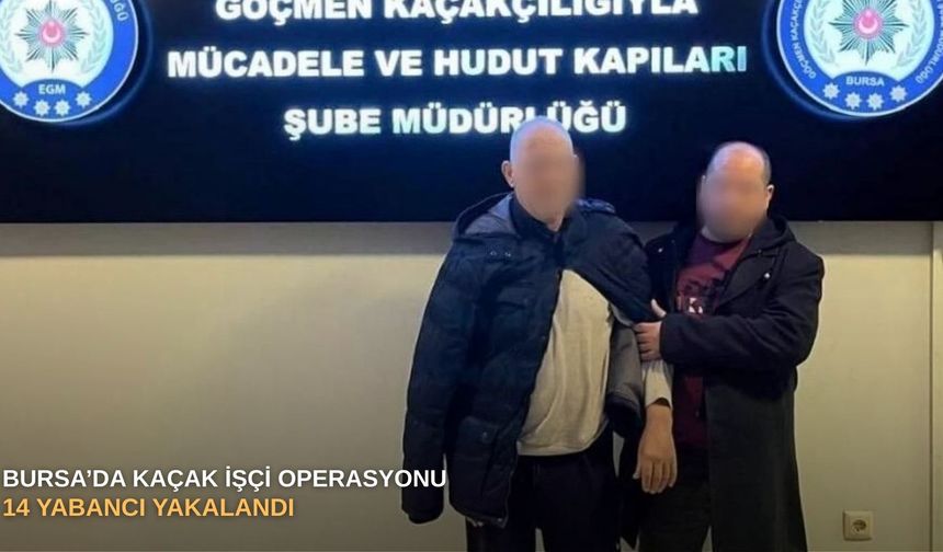 Bursa’da kaçak işçi operasyonu: 14 yabancı yakalandı