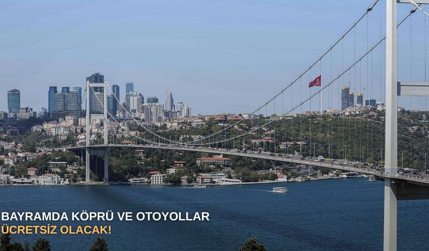 Bayramda köprü ve otoyollar ücretsiz olacak!