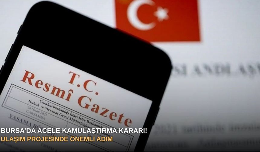 Bursa’da acele kamulaştırma kararı! Ulaşım projesinde önemli adım