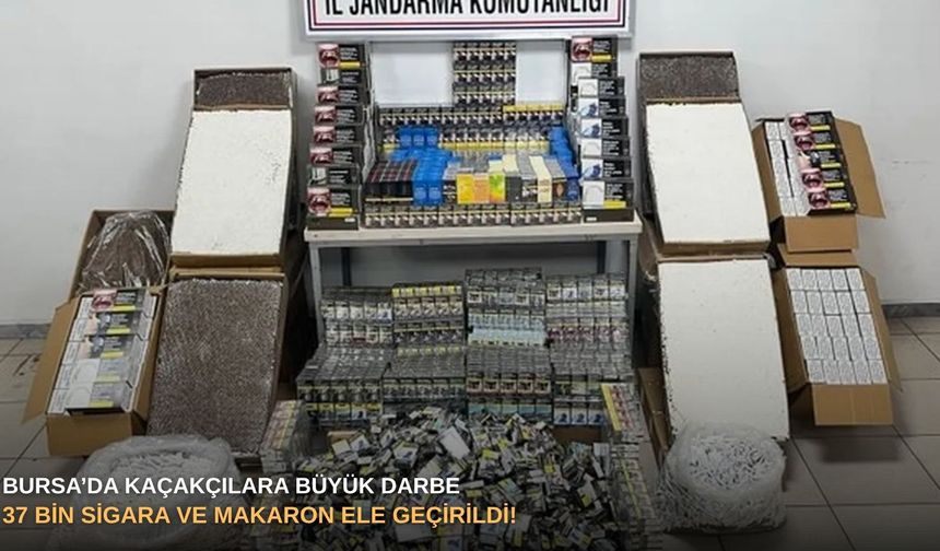 Bursa’da kaçakçılara büyük darbe: 37 bin sigara ve makaron ele geçirildi!