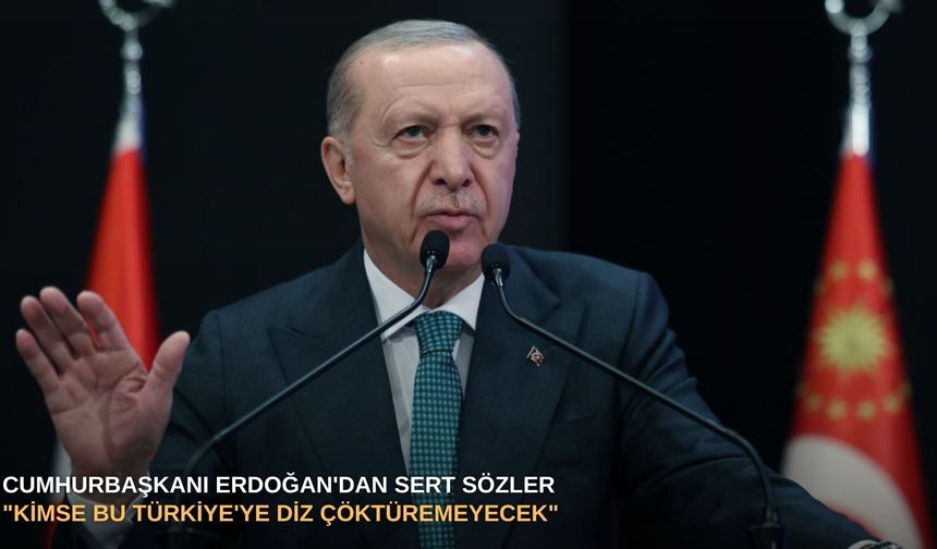 Cumhurbaşkanı Erdoğan'dan sert sözler: "Kimse bu Türkiye'ye diz çöktüremeyecek"