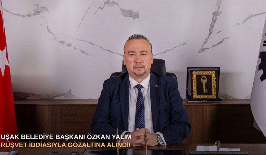 Uşak Belediye Başkanı Özkan Yalım rüşvet iddiasıyla gözaltına alındı!