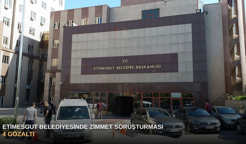 Etimesgut Belediyesinde zimmet soruşturması: 4 gözaltı