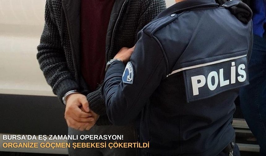 Bursa’da eş zamanlı operasyon! Organize göçmen şebekesi çökertildi