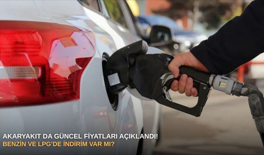 Akaryakıt da güncel fiyatları açıklandı! Benzin ve LPG’de indirim var mı?