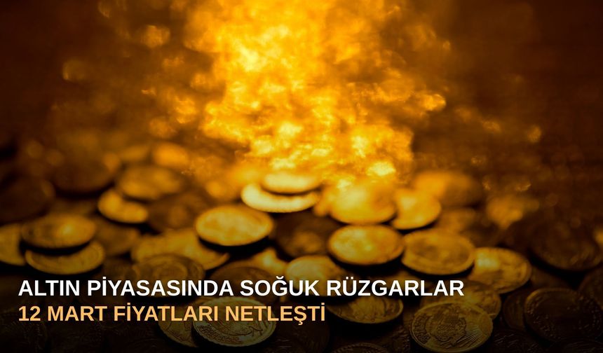 Altın Piyasasında Soğuk Rüzgarlar: 12 Mart Fiyatları Netleşti!