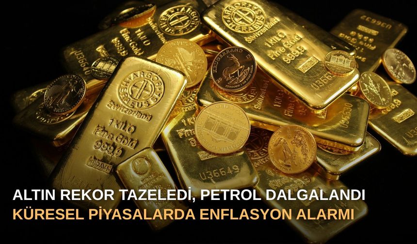 Altın Rekor Tazeledi, Petrol Dalgalandı: Küresel Piyasalarda Enflasyon Alarmı