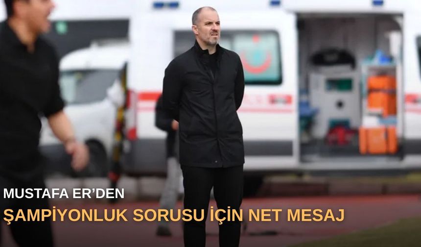Mustafa Er’den şampiyonluk sorusu için net mesaj