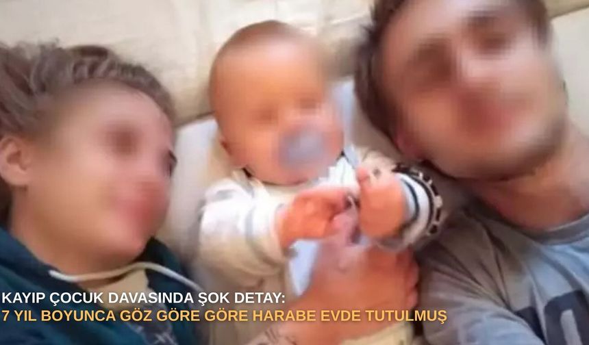 Kayıp çocuk davasında şok detay: 7 yıl boyunca göz göre göre harabe evde tutulmuş